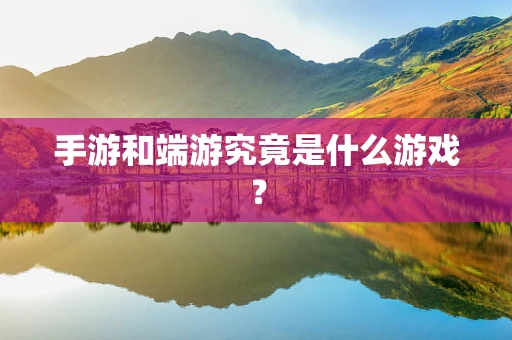 手游和端游究竟是什么游戏？