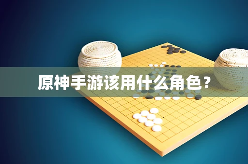 原神手游该用什么角色？