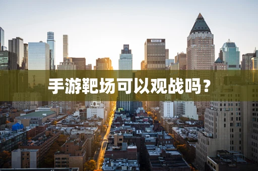 手游靶场可以观战吗？