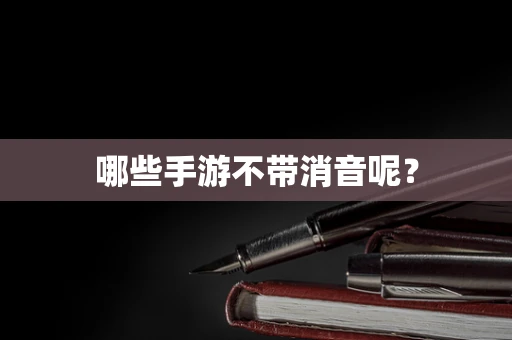 哪些手游不带消音呢？