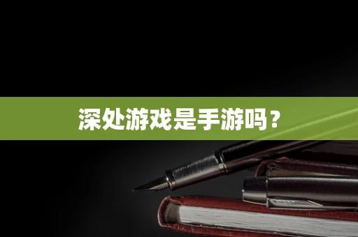 深处游戏是手游吗？