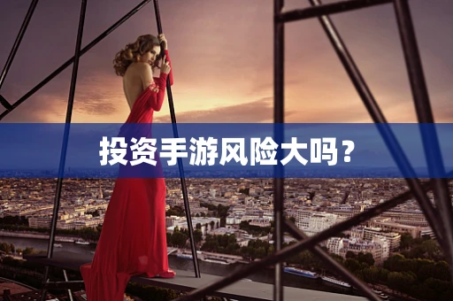 投资手游风险大吗？
