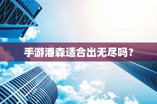 手游潘森适合出无尽吗？