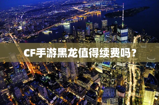 CF手游黑龙值得续费吗？