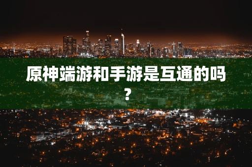 原神端游和手游是互通的吗？