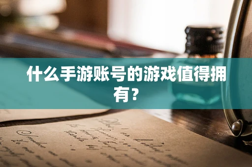 什么手游账号的游戏值得拥有？
