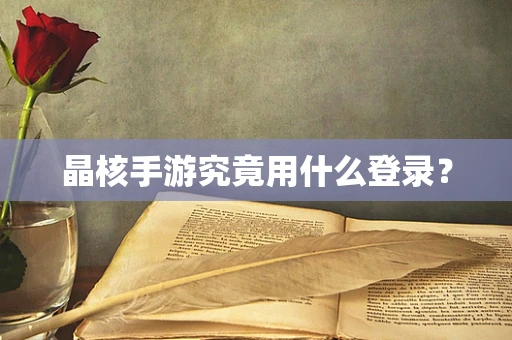 晶核手游究竟用什么登录？