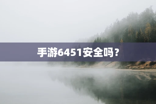 手游6451安全吗？