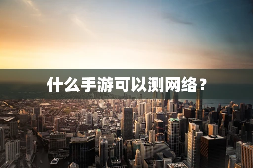 什么手游可以测网络？