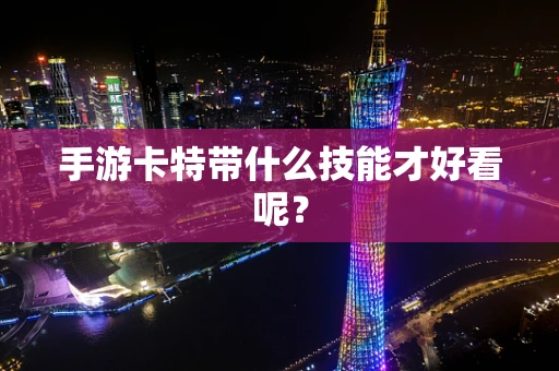 手游卡特带什么技能才好看呢？