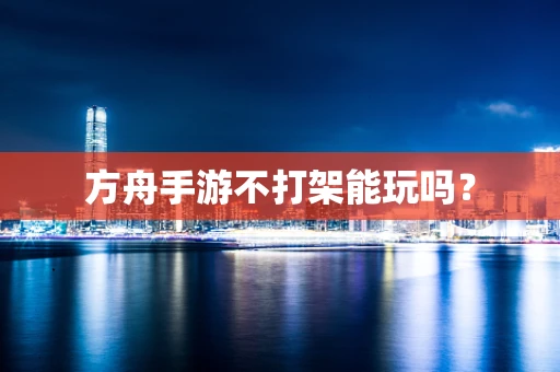 方舟手游不打架能玩吗？