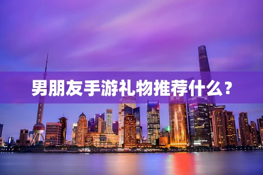 男朋友手游礼物推荐什么？