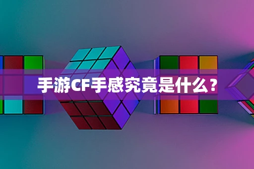 手游CF手感究竟是什么？