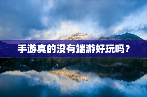 手游真的没有端游好玩吗？