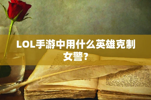 LOL手游中用什么英雄克制女警？