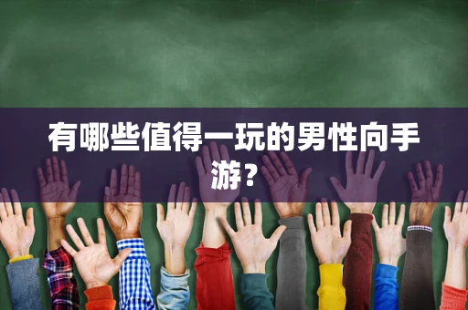 有哪些值得一玩的男性向手游？