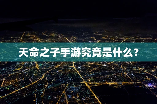 天命之子手游究竟是什么？