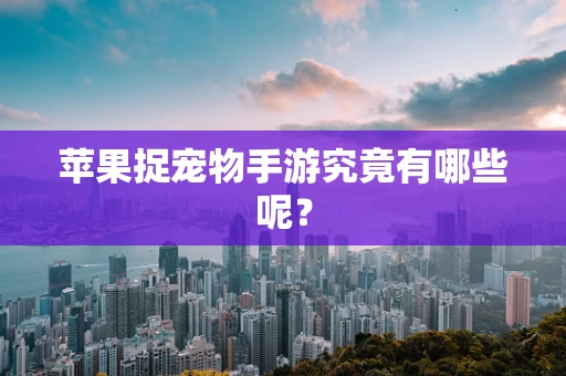 苹果捉宠物手游究竟有哪些呢？