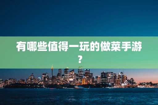 有哪些值得一玩的做菜手游？
