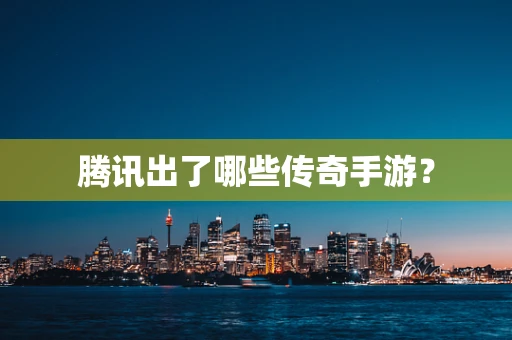 腾讯出了哪些传奇手游？