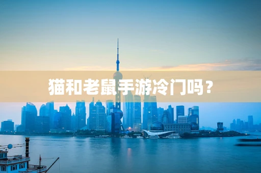 猫和老鼠手游冷门吗？