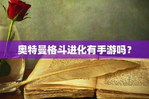 奥特曼格斗进化有手游吗？