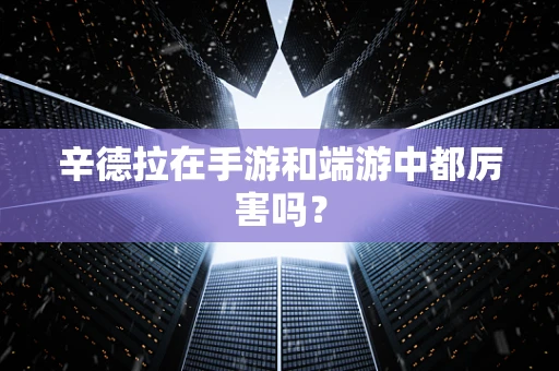 辛德拉在手游和端游中都厉害吗？