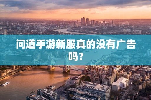 问道手游新服真的没有广告吗？