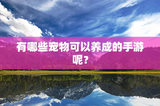 有哪些宠物可以养成的手游呢？