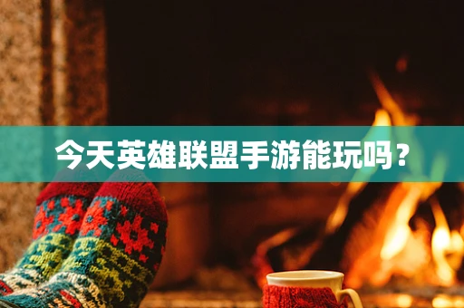 今天英雄联盟手游能玩吗？