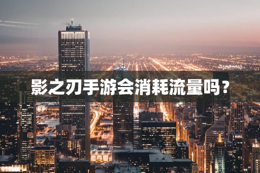 影之刃手游会消耗流量吗？