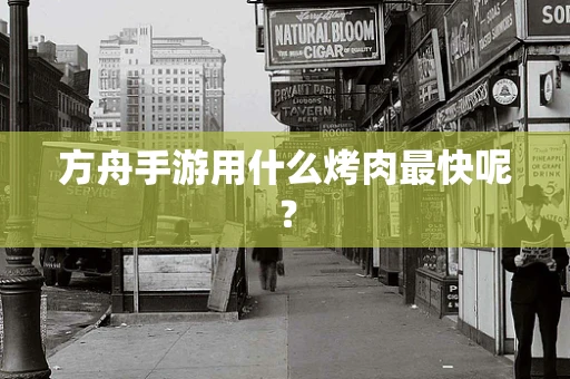 方舟手游用什么烤肉最快呢？