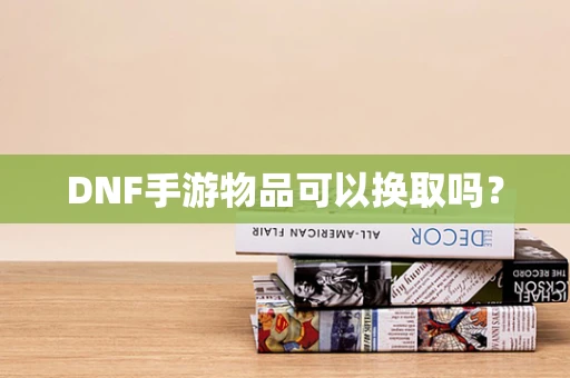 DNF手游物品可以换取吗？