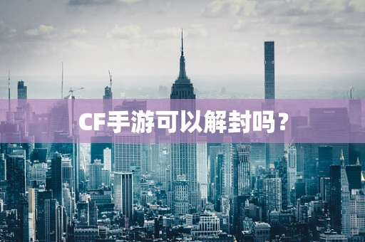 CF手游可以解封吗？