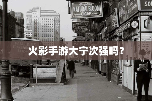 火影手游大宁次强吗？