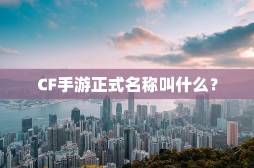 CF手游正式名称叫什么？