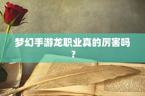 梦幻手游龙职业真的厉害吗？