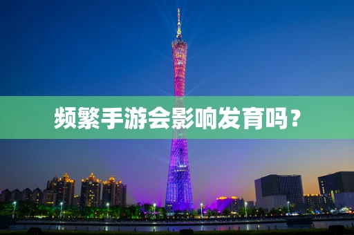 频繁手游会影响发育吗？