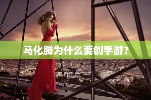马化腾为什么要创手游？