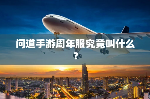 问道手游周年服究竟叫什么？