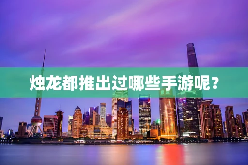 烛龙都推出过哪些手游呢？