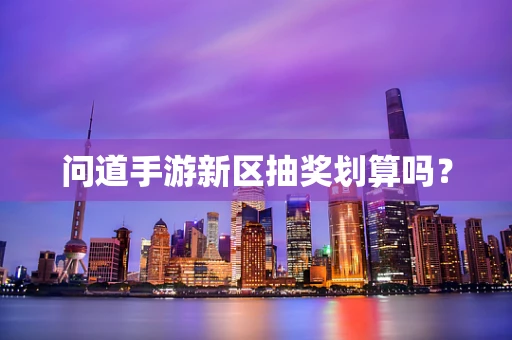 问道手游新区抽奖划算吗？