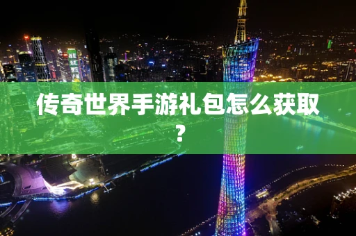 传奇世界手游礼包怎么获取？