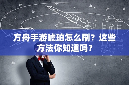 方舟手游琥珀怎么刷？这些方法你知道吗？