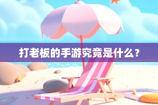 打老板的手游究竟是什么？