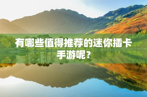 有哪些值得推荐的迷你插卡手游呢？