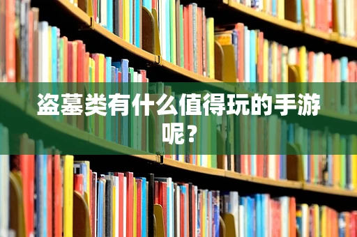盗墓类有什么值得玩的手游呢？