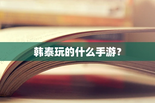 韩泰玩的什么手游？