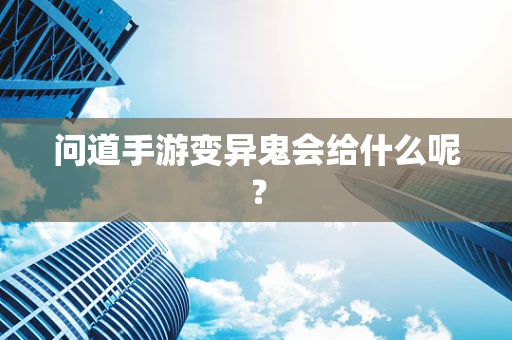 问道手游变异鬼会给什么呢？