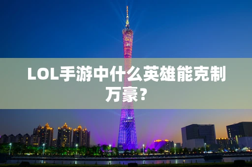 LOL手游中什么英雄能克制万豪？